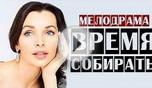 Российские мелодрамы 2015 "Время собирать" Смотреть онлайн